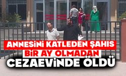 Annesini katleden şahıs, bir ay olmadan cezaevinde öldü