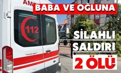 Baba ve oğluna silahlı saldırı: 2 ölü