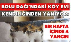 Bolu Dağı’ndaki köy evi kendiliğinden yanıyor: Bir hafta içinde 4 yangın