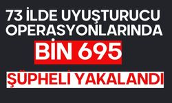 73 ilde uyuşturucu operasyonlarında bin 695 şüpheli yakalandı