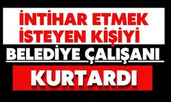 İntihar etmek isteyen kişiyi belediye çalışanı kurtardı