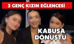 3 genç kızın eğlencesi kabusa dönüştü