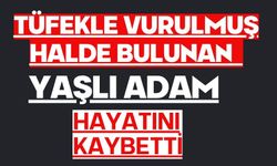 Tüfekle vurulmuş halde bulunan yaşlı adam hayatını kaybetti