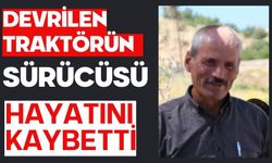 Devrilen traktörün sürücüsü hayatını kaybetti
