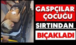 Gaspçılar çocuğu sırtından bıçakladı