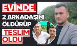 Evinde 2 arkadaşını öldürüp teslim oldu