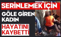 Serinlemek için göle giren kadın hayatını kaybetti