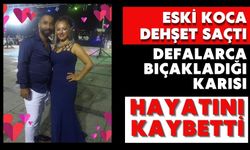Eski koca dehşet saçtı defalarca bıçakladığı karısı hayatını kaybetti