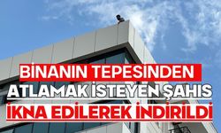 Binanın tepesinden atlamak isteyen şahıs ikna edilerek indirildi