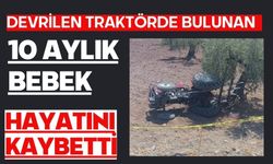 Devrilen traktörde bulunan 10 aylık bebek hayatını kaybetti