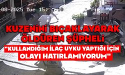 Kuzenini bıçaklayarak öldüren şüpheli: "Kullandığım ilaç uyku yaptığı için olayı hatırlamıyorum"