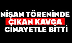 Nişan töreninde çıkan kavga cinayetle bitti