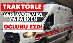 Traktörle geri manevra yaparken oğlunu ezdi