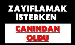 Zayıflamak isterken canından oldu