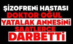 Şizofreni hastası doktor oğul, yatalak annesini saatlerce darbetti