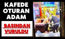 Kafede oturan adam başından vuruldu