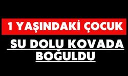 1 yaşındaki çocuk su dolu kovada boğuldu