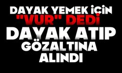 Dayak yemek için "Vur" dedi, dayak atıp gözaltına alındı