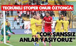 Tecrübeli stoper Onur Öztonga: “Çok şanssız anlar yaşıyoruz”