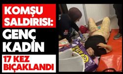 Komşu saldırısı: Genç kadın 17 kez bıçaklandı