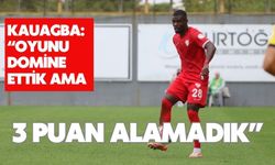 Kauagba: “Oyunu Domine Ettik Ama 3 Puan Alamadık”