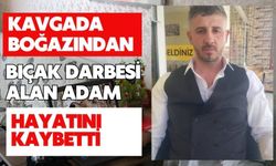 Kavgada boğazından bıçak darbesi alan adam hayatını kaybetti
