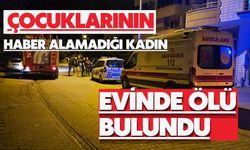Çocuklarının haber alamadığı kadın evinde ölü bulundu