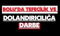 BOLU’DA TEFECİLİK VE DOLANDIRICILIĞA DARBE
