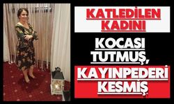 Katledilen kadını kocası tutmuş, kayınpederi kesmiş