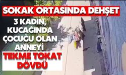 3 kadın, kucağında çocuğu olan anneyi tekme tokat dövdü