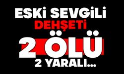 Eski sevgili dehşeti: 2 ölü, 2 yaralı