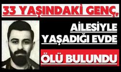 33 yaşındaki genç, ailesiyle yaşadığı evde ölü bulundu