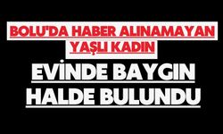 Bolu'da haber alınamayan yaşlı kadın, evinde baygın halde bulundu