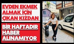 Evden ekmek almak için çıkan kızdan bir haftadır haber alınamıyor
