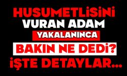 Husumetlisini vurdu yakalanınca bakın ne dedi?
