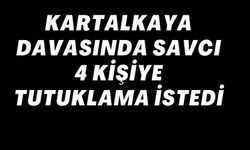 KARTALKAYA DAVASINDA SAVCI 4 KİŞİYE TUTUKLAMA İSTEDİ