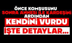 Önce komşusunu sonra annesi ile kardeşini ardından kendini vuran genç hayatını kaybetti