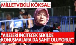 Milletvekili Köksal: "Aileleri incitecek şekilde konuşmalara da şahit oluyoruz"