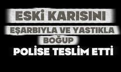 Eski karısını eşarbıyla ve yastıkla boğup polise teslim oldu