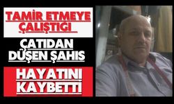 Tamir etmeye çalıştığı çatıdan düşen şahıs hayatını kaybetti