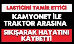 Lastiğini tamir ettiği kamyonet ile traktör arasına sıkışarak hayatını kaybetti