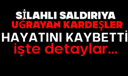 Silahlı saldırıya uğrayan kardeşler hayatını kaybetti