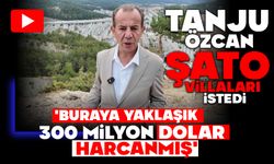 TANJU ÖZCAN ŞATO VİLLALARI İSTEDİ