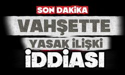 Vahşette "yasak ilişki" iddiası