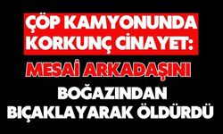 Çöp kamyonunda korkunç cinayet: Mesai arkadaşını boğazından bıçaklayarak öldürdü