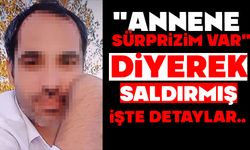 "Annene sürprizim var" diyerek saldırmış