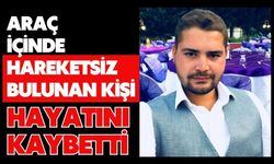 Araç içinde hareketsiz bulunan kişi hayatını kaybetti