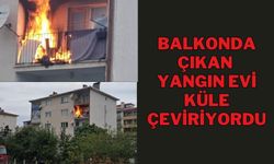 BALKONDA ÇIKAN YANGIN EVİ KÜLE ÇEVİRİYORDU