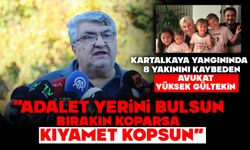KARTALKAYA YANGININDA 8 YAKININI KAYBEDEN AVUKAT YÜKSEK GÜLTEKİN: “ADALET YERİNİ BULSUN, BIRAKIN KOPARSA KIYAMET KOPSUN"