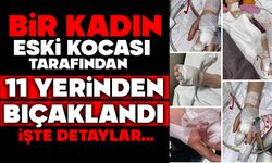 BİR KADIN, ESKİ KOCASI TARAFINDAN 11 YERİNDEN BIÇAKLANDI